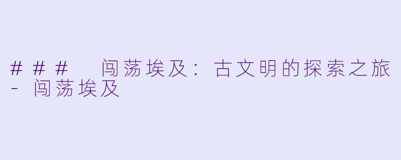 ### 闯荡埃及：古文明的探索之旅-闯荡埃及
