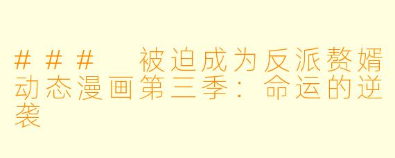 ### 被迫成为反派赘婿动态漫画第三季：命运的逆袭