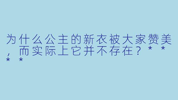 为什么公主的新衣被大家赞美，而实际上它并不存在？****