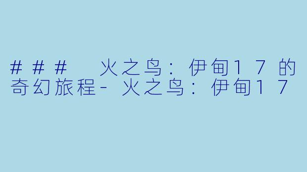 ### 火之鸟：伊甸17的奇幻旅程