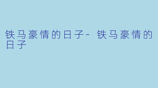 铁马豪情的日子-铁马豪情的日子