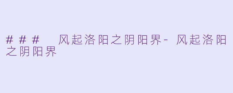 ### 风起洛阳之阴阳界-风起洛阳之阴阳界