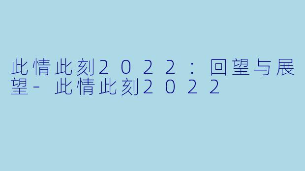 此情此刻2022：回望与展望-此情此刻2022