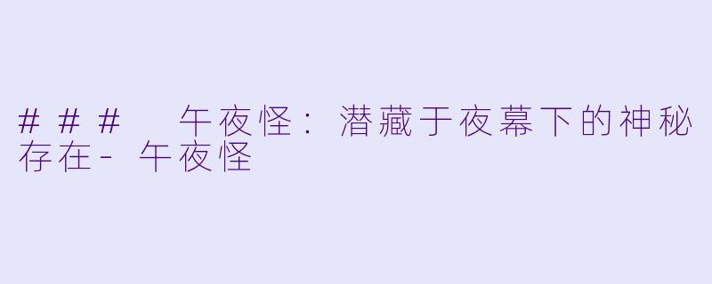 ### 午夜怪：潜藏于夜幕下的神秘存在-午夜怪