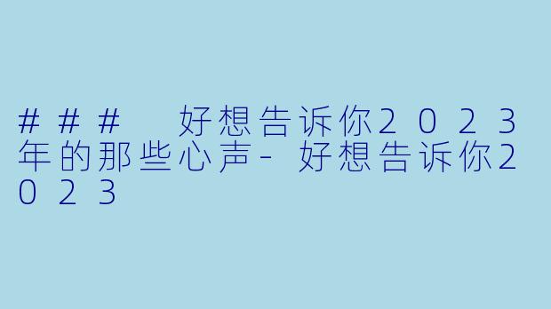 ### 好想告诉你2023年的那些心声