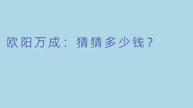 欧阳万成：猜猜多少钱？