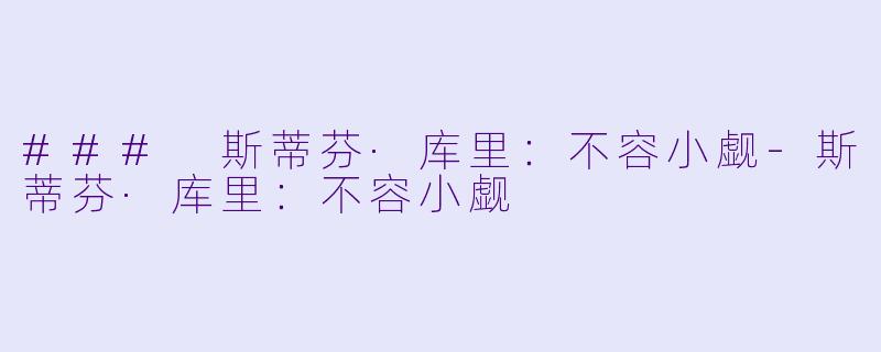 ### 斯蒂芬·库里：不容小觑-斯蒂芬·库里：不容小觑