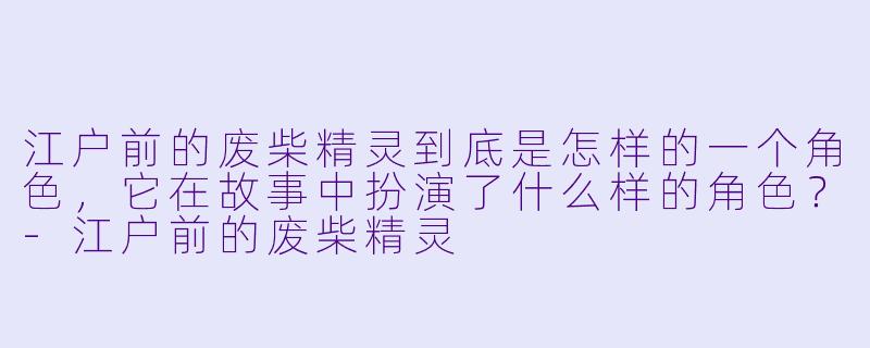 江户前的废柴精灵到底是怎样的一个角色,它在故事中扮演了什么样的角色?