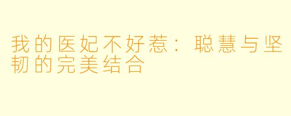 我的医妃不好惹：聪慧与坚韧的完美结合