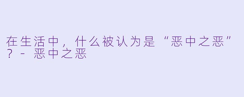 在生活中，什么被认为是“恶中之恶”？