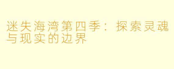 迷失海湾第四季：探索灵魂与现实的边界
