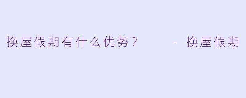 换屋假期有什么优势？  