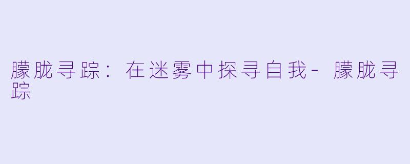 朦胧寻踪：在迷雾中探寻自我-朦胧寻踪