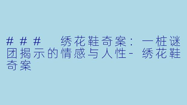 ### 绣花鞋奇案：一桩谜团揭示的情感与人性-绣花鞋奇案