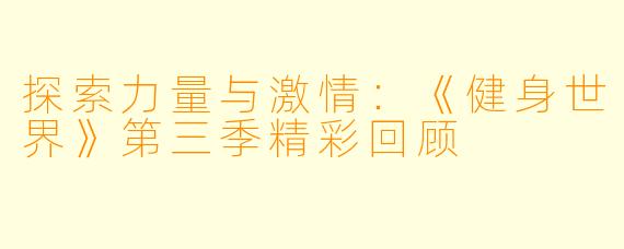探索力量与激情：《健身世界》第三季精彩回顾
