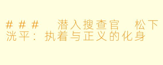 ### 潜入搜查官 松下洸平：执着与正义的化身