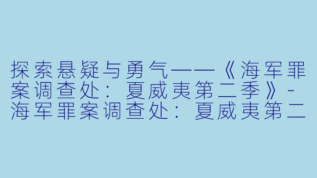 探索悬疑与勇气——《海军罪案调查处:夏威夷第二季》