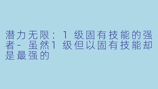 潜力无限：1级固有技能的强者-虽然1级但以固有技能却是最强的