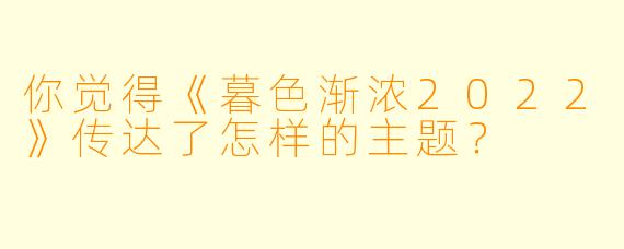 你觉得《暮色渐浓2022》传达了怎样的主题？
