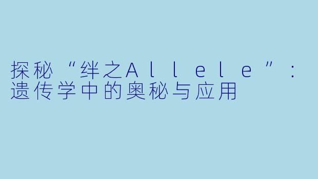 探秘“绊之Allele”:遗传学中的奥秘与应用
