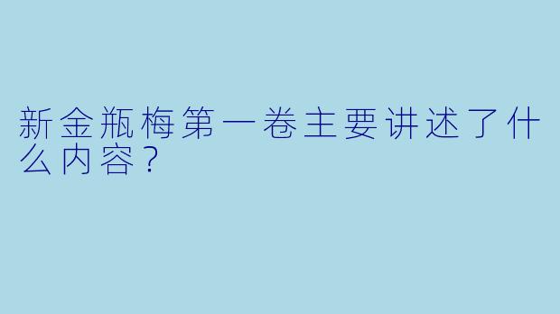 新金瓶梅第一卷主要讲述了什么内容？