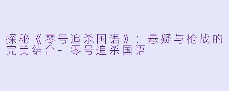 探秘《零号追杀国语》：悬疑与枪战的完美结合-零号追杀国语