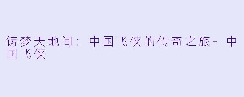 铸梦天地间：中国飞侠的传奇之旅-中国飞侠