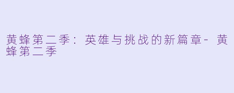 黄蜂第二季：英雄与挑战的新篇章-黄蜂第二季