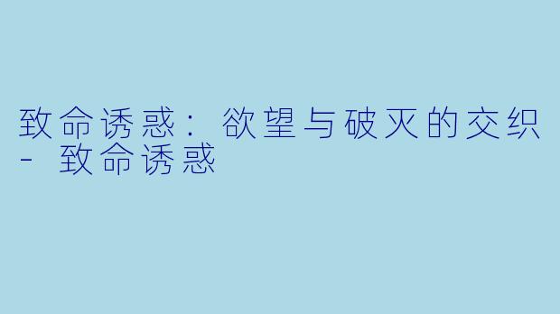 致命诱惑：欲望与破灭的交织-致命诱惑