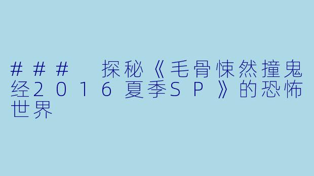 ### 探秘《毛骨悚然撞鬼经2016夏季SP》的恐怖世界