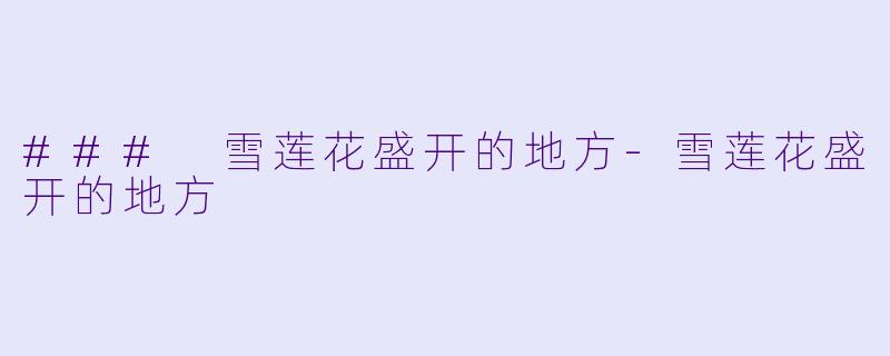 ### 雪莲花盛开的地方-雪莲花盛开的地方