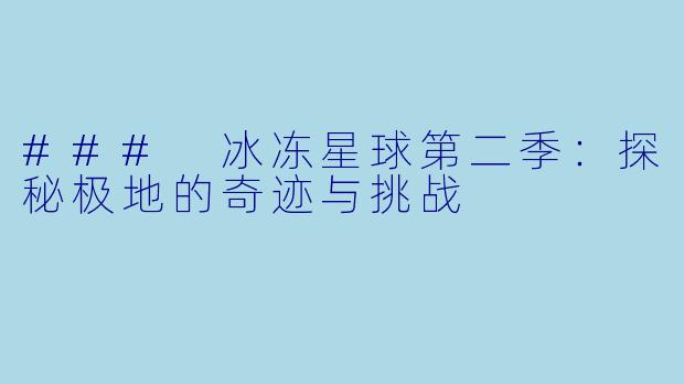 ### 冰冻星球第二季:探秘极地的奇迹与挑战