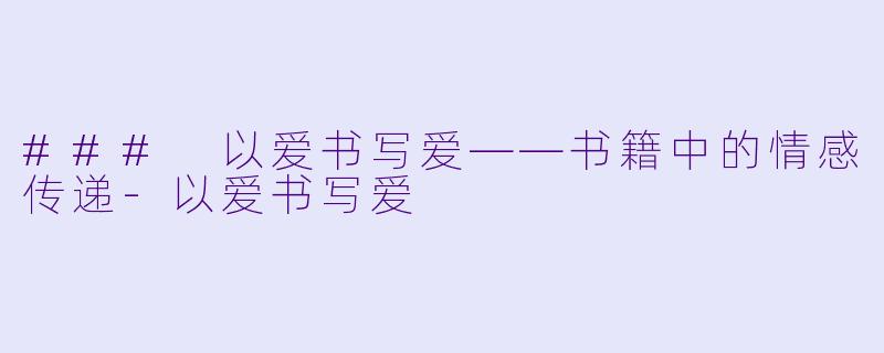 ### 以爱书写爱——书籍中的情感传递-以爱书写爱