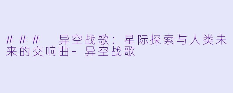 ### 异空战歌：星际探索与人类未来的交响曲-异空战歌