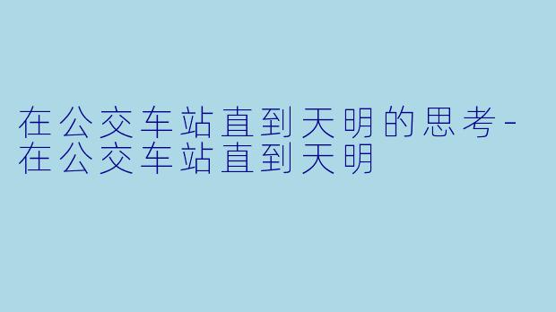 在公交车站直到天明的思考-在公交车站直到天明
