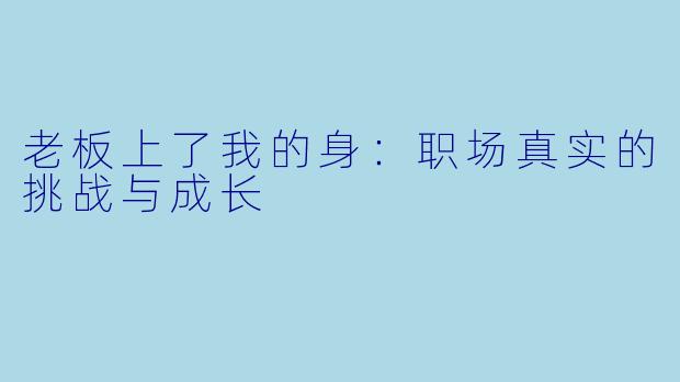 老板上了我的身：职场真实的挑战与成长