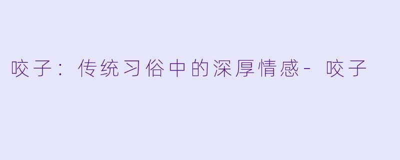 咬子：传统习俗中的深厚情感-咬子