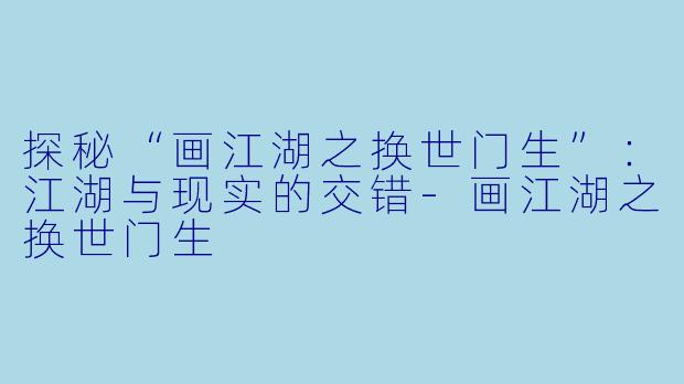 探秘“画江湖之换世门生”：江湖与现实的交错-画江湖之换世门生