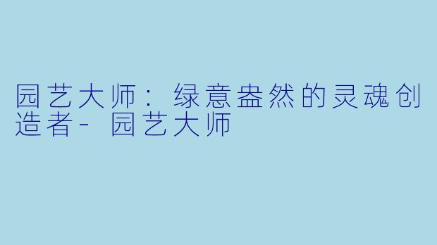 园艺大师：绿意盎然的灵魂创造者-园艺大师