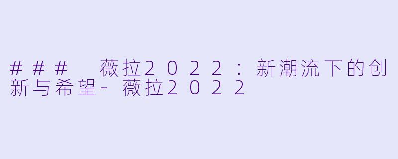 ### 薇拉2022：新潮流下的创新与希望-薇拉2022