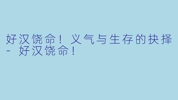 好汉饶命！义气与生存的抉择-好汉饶命！
