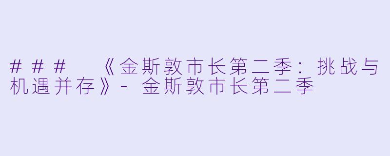 ### 《金斯敦市长第二季：挑战与机遇并存》-金斯敦市长第二季