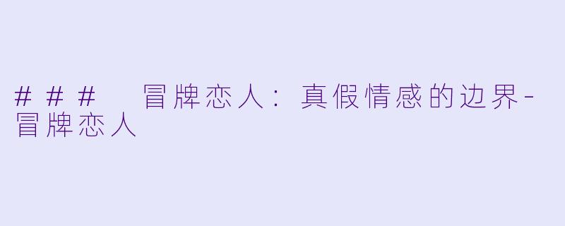 ### 冒牌恋人：真假情感的边界-冒牌恋人