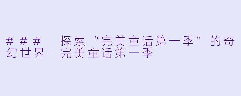 ### 探索“完美童话第一季”的奇幻世界-完美童话第一季