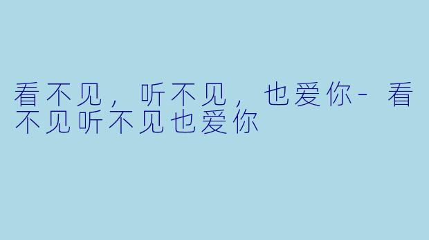 看不见，听不见，也爱你-看不见听不见也爱你