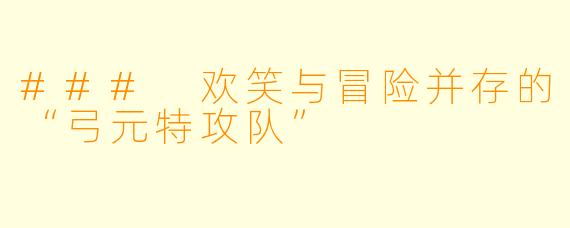 ### 欢笑与冒险并存的“弓元特攻队”