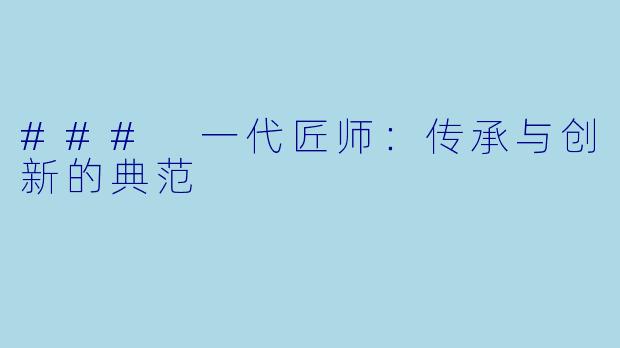 ### 一代匠师：传承与创新的典范
