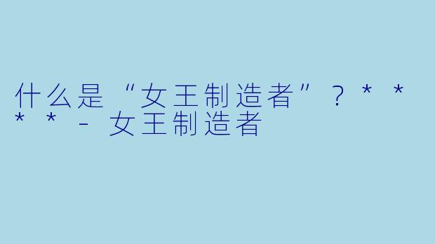 什么是“女王制造者”？****