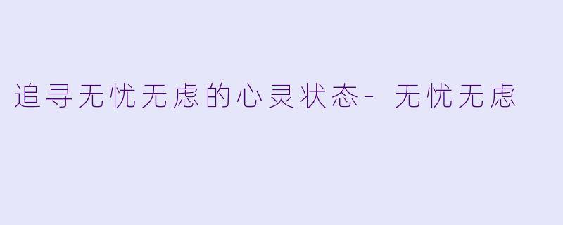 追寻无忧无虑的心灵状态-无忧无虑