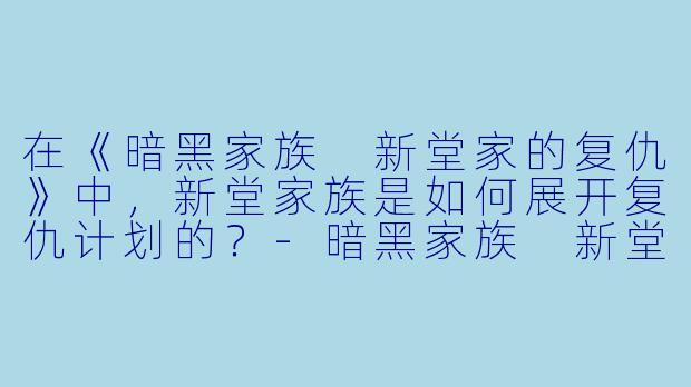 在《暗黑家族 新堂家的复仇》中,新堂家族是如何展开复仇计划的?